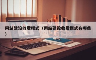 伊犁哈萨克网站建设收费模式（网站建设收费模式有哪些）