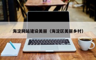 伊犁哈萨克海淀网站建设美丽（海淀区美丽乡村）