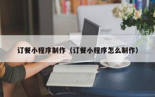 伊犁哈萨克订餐小程序制作（订餐小程序怎么制作）