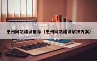 伊犁哈萨克惠州网站建设推荐（惠州网站建设解决方案）