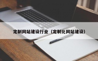 伊犁哈萨克定制网站建设行业（定制化网站建设）