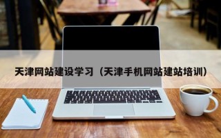 伊犁哈萨克天津网站建设学习（天津手机网站建站培训）