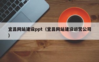 伊犁哈萨克宜昌网站建设ppt（宜昌网站建设运营公司）