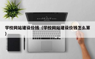 伊犁哈萨克学校网站建设价钱（学校网站建设价钱怎么算）