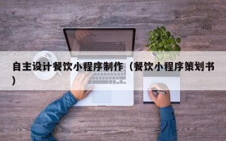 伊犁哈萨克自主设计餐饮小程序制作（餐饮小程序策划书）