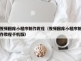 伊犁哈萨克视频图库小程序制作教程（视频图库小程序制作教程手机版）