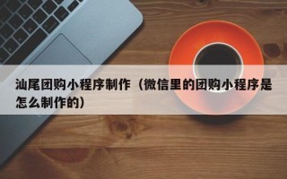 伊犁哈萨克汕尾团购小程序制作（微信里的团购小程序是怎么制作的）