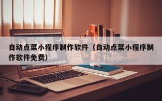 伊犁哈萨克自动点菜小程序制作软件（自动点菜小程序制作软件免费）